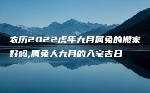 农历2022虎年九月属兔的搬家好吗,属兔人九月的入宅吉日