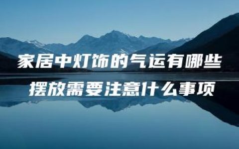 家居中灯饰的气运有哪些 摆放需要注意什么事项