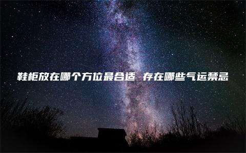 鞋柜放在哪个方位最合适 存在哪些气运禁忌