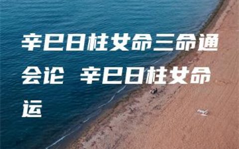 辛巳日柱女命三命通会论 辛巳日柱女命运