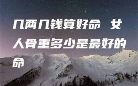 几两几钱算好命 女人骨重多少是最好的命