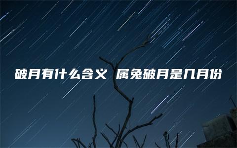 破月有什么含义 属兔破月是几月份