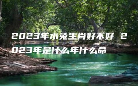 2023年水兔生肖好不好 2023年是什么年什么命