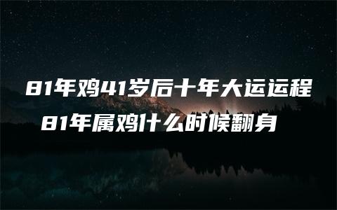 81年鸡41岁后十年大运运程 81年属鸡什么时候翻身