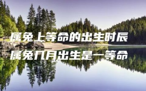 属兔上等命的出生时辰 属兔几月出生是一等命