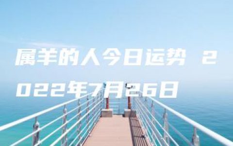 属羊的人今日运势 2022年7月26日