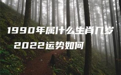 1990年属什么生肖几岁 2022运势如何