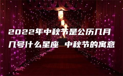 2022年中秋节是公历几月几号什么星座 中秋节的寓意