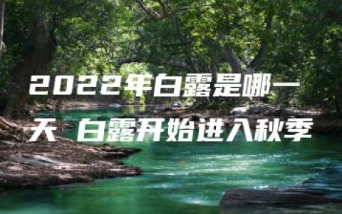 2022年白露是哪一天 白露开始进入秋季