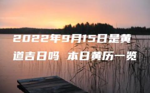 2022年9月15日是黄道吉日吗 本日黄历一览