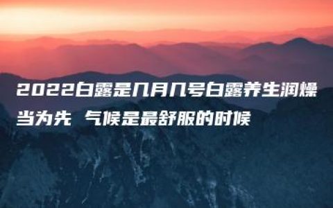 2022白露是几月几号白露养生润燥当为先 气候是最舒服的时候