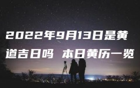 2022年9月13日是黄道吉日吗 本日黄历一览