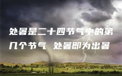 处暑是二十四节气中的第几个节气 处暑即为出暑