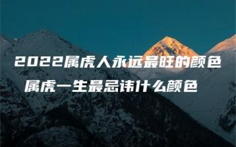 2022属虎人永远最旺的颜色 属虎一生最忌讳什么颜色