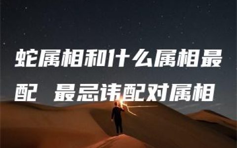 蛇属相和什么属相最配 最忌讳配对属相