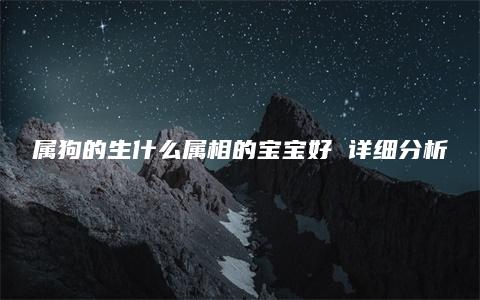 属狗的生什么属相的宝宝好 详细分析