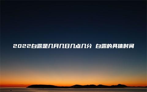 2022白露是几月几日几点几分 白露的具体时间