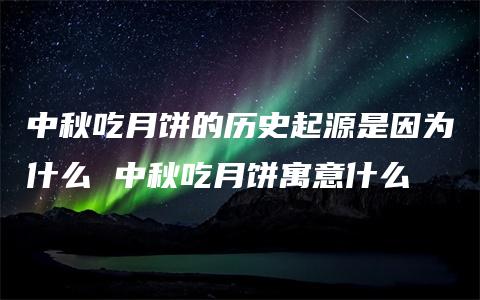 中秋吃月饼的历史起源是因为什么 中秋吃月饼寓意什么