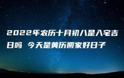 2022年农历十月初八是入宅吉日吗 今天是黄历搬家好日子