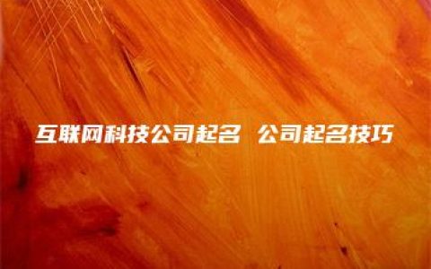 互联网科技公司起名 公司起名技巧