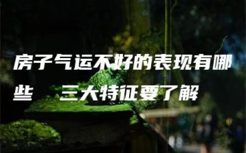 房子气运不好的表现有哪些  三大特征要了解