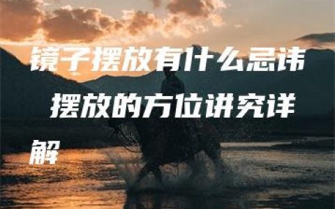 镜子摆放有什么忌讳 摆放的方位讲究详解