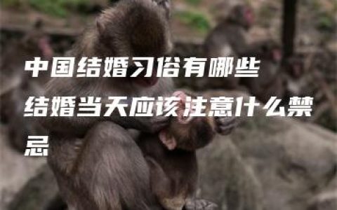 中国结婚习俗有哪些  结婚当天应该注意什么禁忌