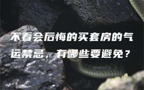 不看会后悔的买套房的气运禁忌，有哪些要避免？