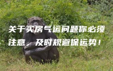 关于买房气运问题你必须注意，及时规避保运势！