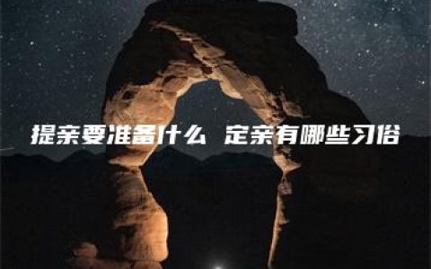 提亲要准备什么 定亲有哪些习俗