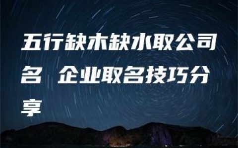 五行缺木缺水取公司名 企业取名技巧分享