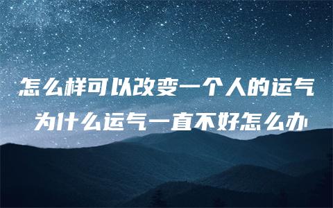 怎么样可以改变一个人的运气 为什么运气一直不好怎么办