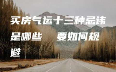 买房气运十三种忌讳是哪些  要如何规避