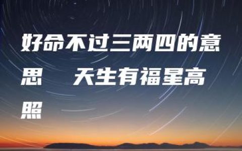 好命不过三两四的意思  天生有福星高照