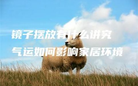 镜子摆放有什么讲究  气运如何影响家居环境