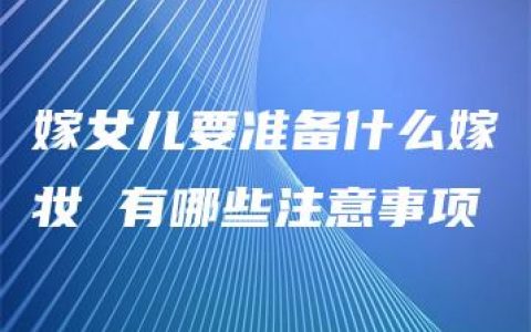嫁女儿要准备什么嫁妆 有哪些注意事项