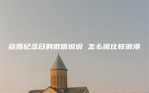 结婚纪念日的微信说说 怎么说比较浪漫