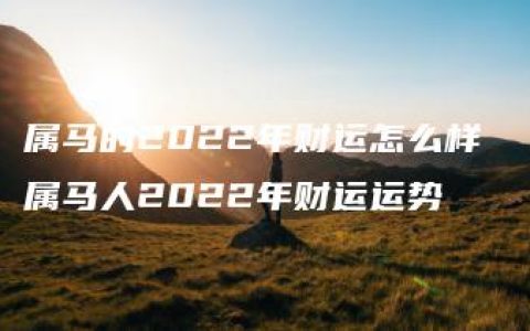 属马的2022年财运怎么样 属马人2022年财运运势