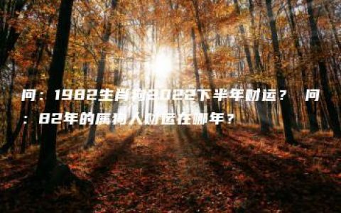 问：1982生肖狗2022下半年财运？ 问：82年的属狗人财运在哪年？