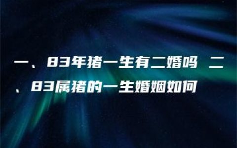 一、83年猪一生有二婚吗 二、83属猪的一生婚姻如何