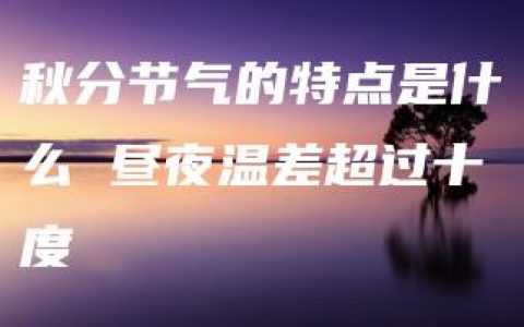 秋分节气的特点是什么 昼夜温差超过十度