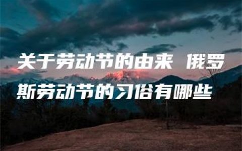 关于劳动节的由来 俄罗斯劳动节的习俗有哪些