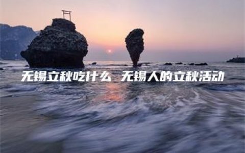 无锡立秋吃什么 无锡人的立秋活动