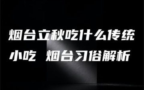 烟台立秋吃什么传统小吃 烟台习俗解析