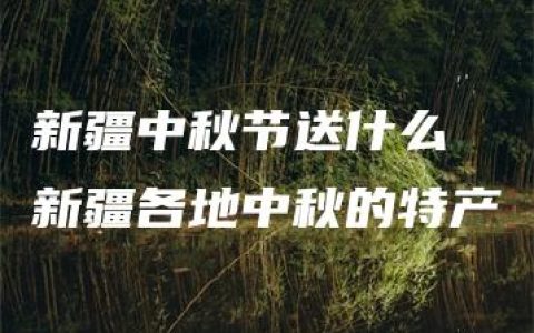 新疆中秋节送什么 新疆各地中秋的特产