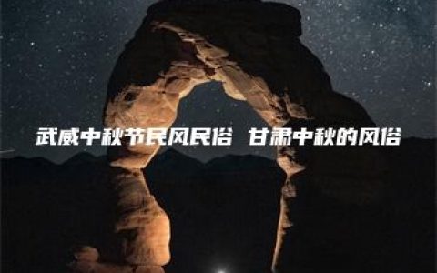 武威中秋节民风民俗 甘肃中秋的风俗