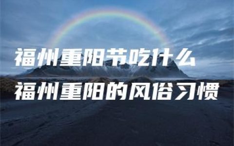 福州重阳节吃什么 福州重阳的风俗习惯