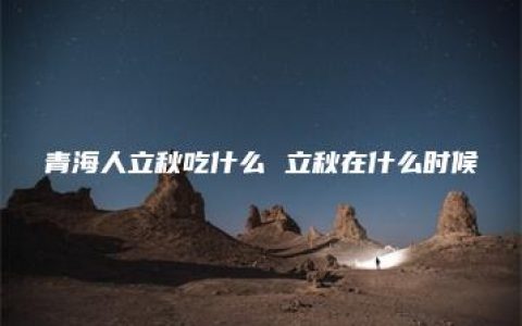 青海人立秋吃什么 立秋在什么时候