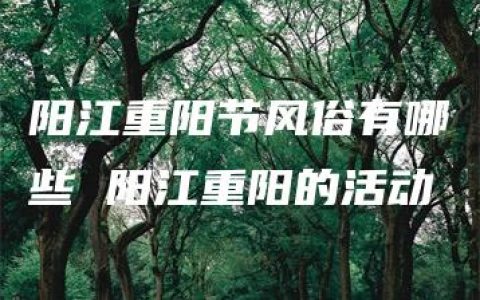 阳江重阳节风俗有哪些 阳江重阳的活动