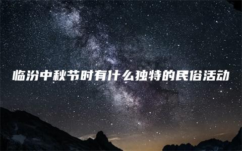 临汾中秋节时有什么独特的民俗活动